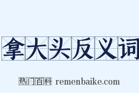 拿大头反义词是什么意思的图片